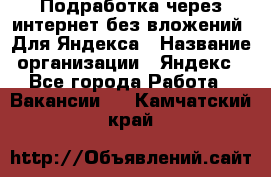 Подработка через интернет без вложений. Для Яндекса › Название организации ­ Яндекс - Все города Работа » Вакансии   . Камчатский край